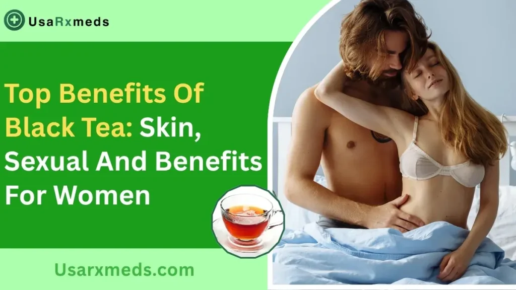 Top Benefits Of Black Tea: Skin, Sexual And Benefits For Women